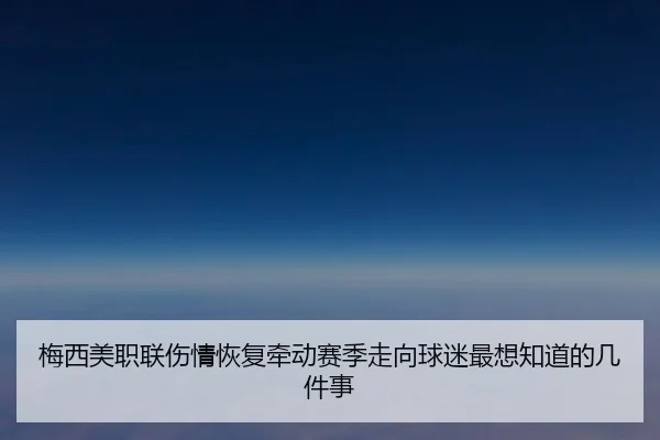 梅西美职联伤情恢复牵动赛季走向球迷最想知道的几件事 | bet365