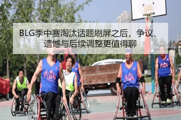 BLG季中赛淘汰话题刷屏之后，争议、遗憾与后续调整更值得聊 | bet365